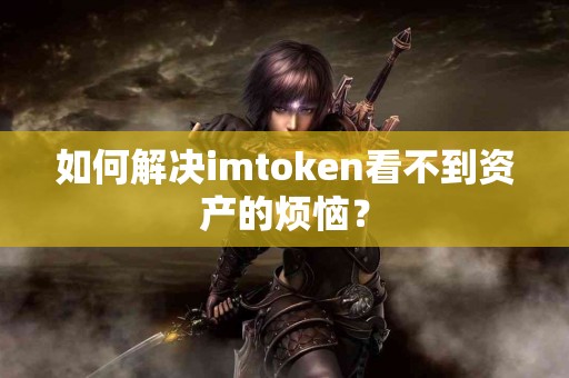 如何解决imtoken看不到资产的烦恼？