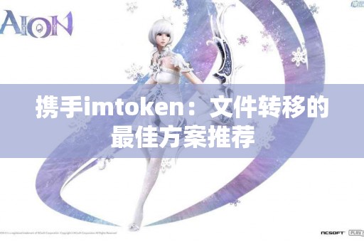 携手imtoken：文件转移的最佳方案推荐