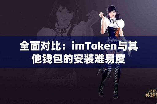 全面对比：imToken与其他钱包的安装难易度