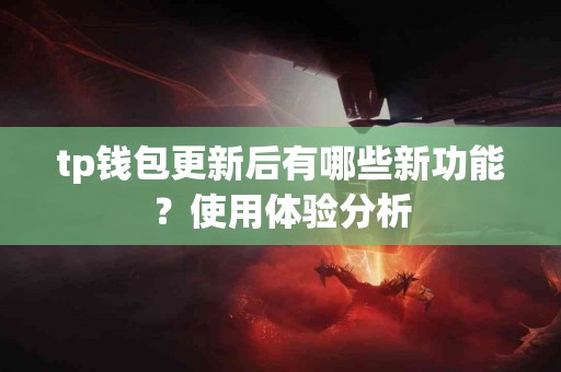 tp钱包更新后有哪些新功能？使用体验分析