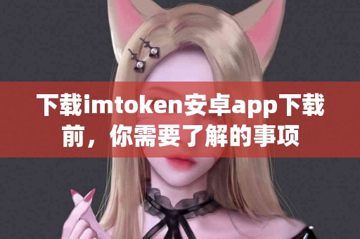 下载imtoken安卓app下载前，你需要了解的事项