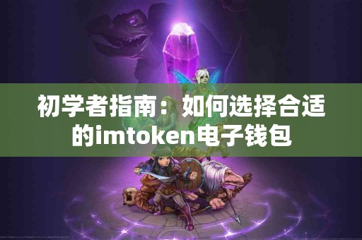 初学者指南：如何选择合适的imtoken电子钱包
