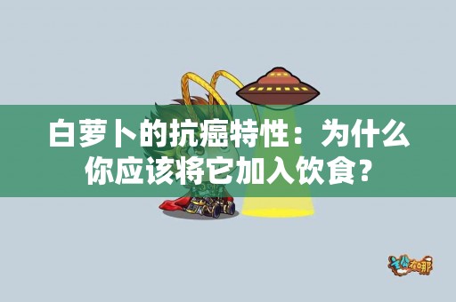 白萝卜的抗癌特性：为什么你应该将它加入饮食？