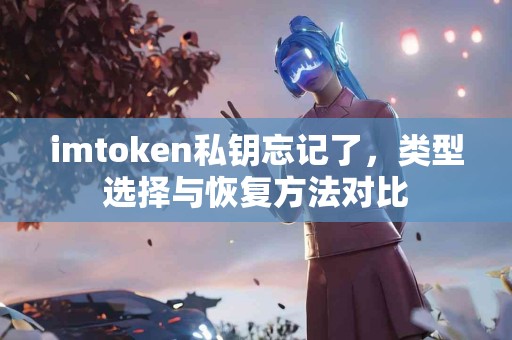 imtoken私钥忘记了，类型选择与恢复方法对比