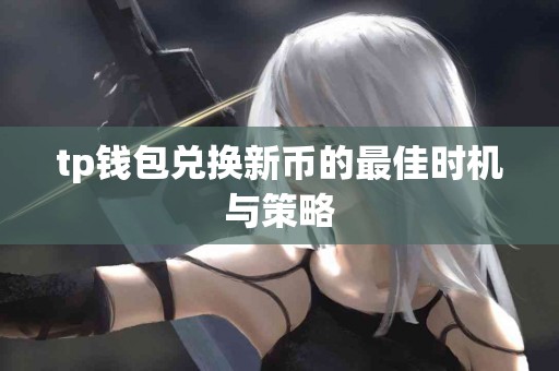 tp钱包兑换新币的最佳时机与策略