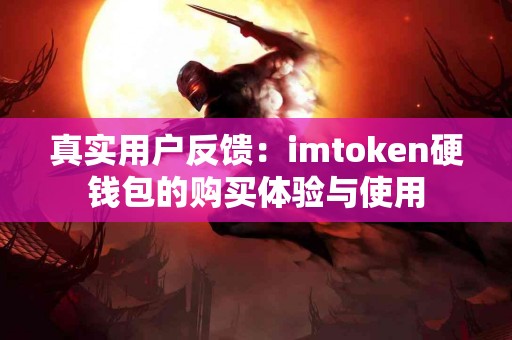 真实用户反馈：imtoken硬钱包的购买体验与使用