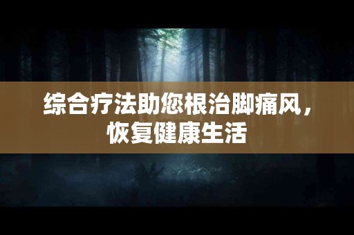 综合疗法助您根治脚痛风，恢复健康生活