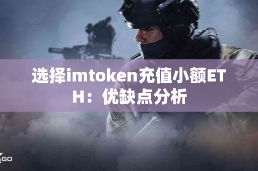 选择imtoken充值小额ETH：优缺点分析