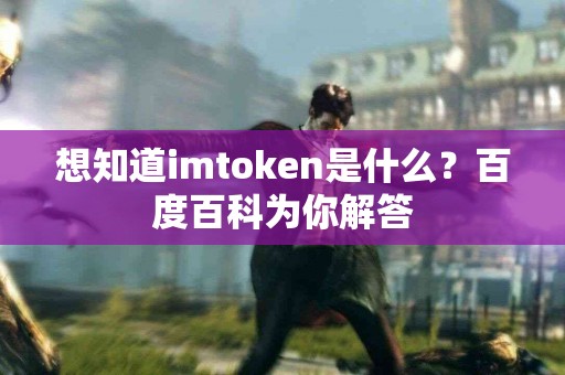 想知道imtoken是什么？百度百科为你解答