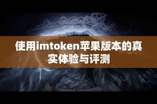 使用imtoken苹果版本的真实体验与评测