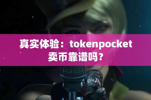 真实体验：tokenpocket卖币靠谱吗？