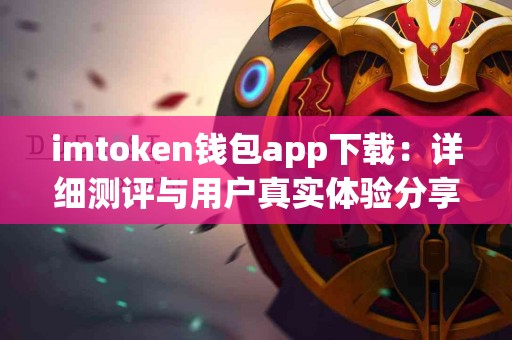 imtoken钱包app下载：详细测评与用户真实体验分享