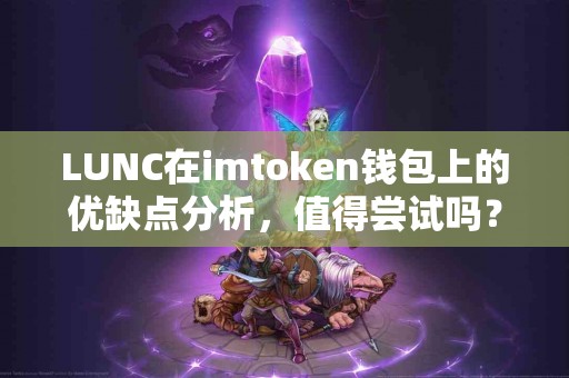LUNC在imtoken钱包上的优缺点分析，值得尝试吗？