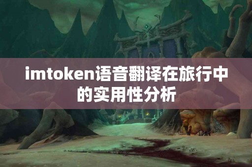 imtoken语音翻译在旅行中的实用性分析
