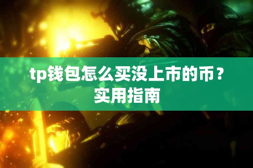 tp钱包怎么买没上市的币？实用指南