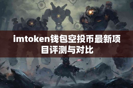 imtoken钱包空投币最新项目评测与对比