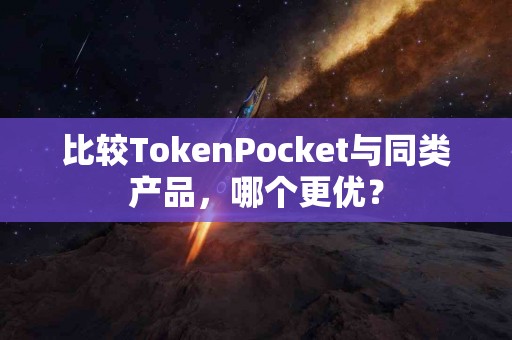 比较TokenPocket与同类产品，哪个更优？