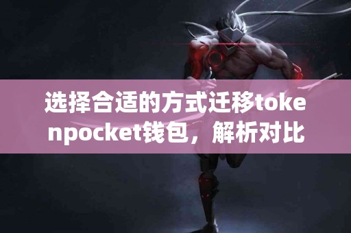 选择合适的方式迁移tokenpocket钱包，解析对比