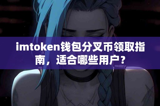 imtoken钱包分叉币领取指南，适合哪些用户？