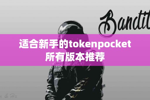 适合新手的tokenpocket所有版本推荐