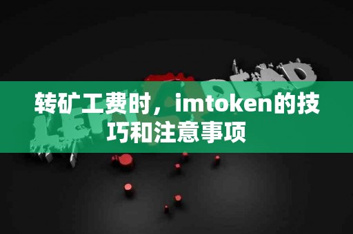 转矿工费时，imtoken的技巧和注意事项