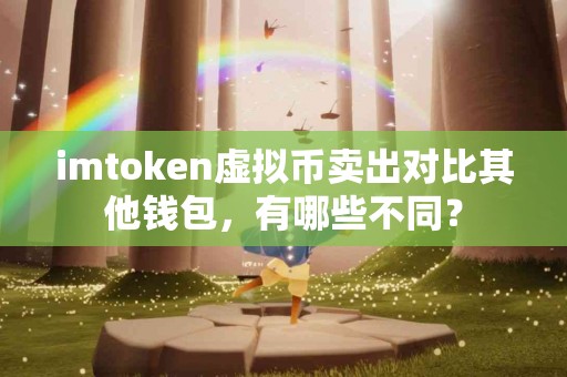 imtoken虚拟币卖出对比其他钱包，有哪些不同？