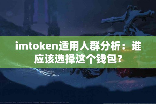imtoken适用人群分析：谁应该选择这个钱包？