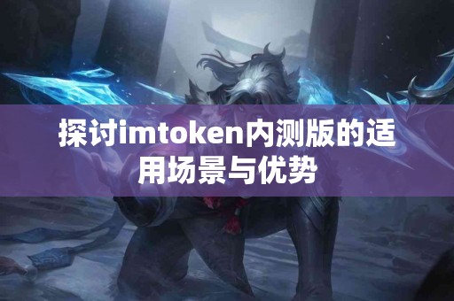 探讨imtoken内测版的适用场景与优势