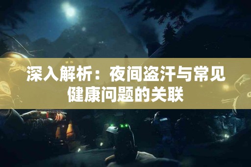 深入解析：夜间盗汗与常见健康问题的关联