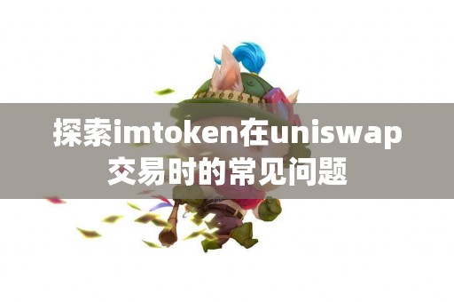 探索imtoken在uniswap交易时的常见问题