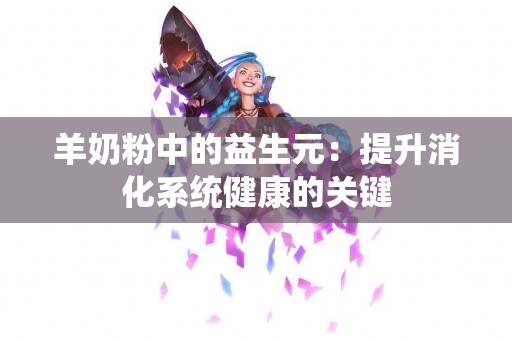 羊奶粉中的益生元：提升消化系统健康的关键
