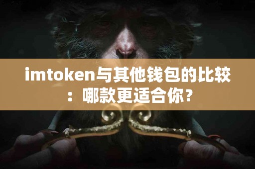 imtoken与其他钱包的比较：哪款更适合你？