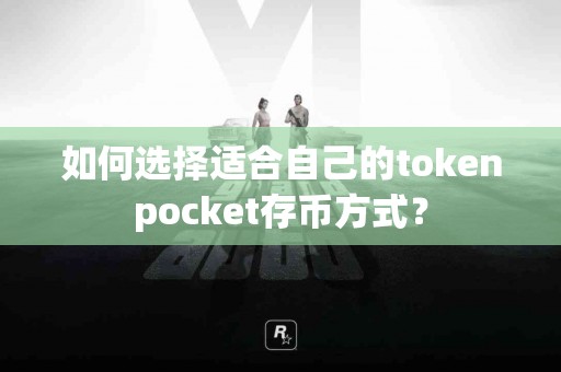 如何选择适合自己的tokenpocket存币方式？