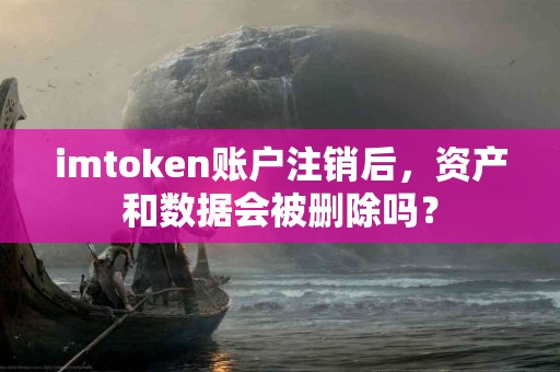 imtoken账户注销后，资产和数据会被删除吗？