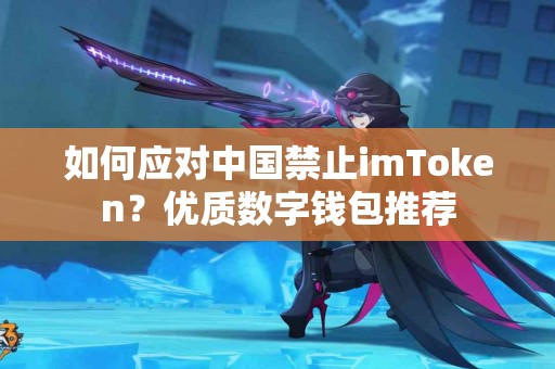 如何应对中国禁止imToken？优质数字钱包推荐