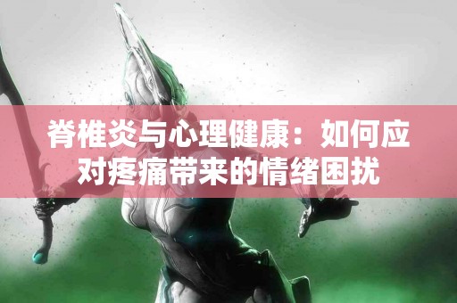 脊椎炎与心理健康：如何应对疼痛带来的情绪困扰