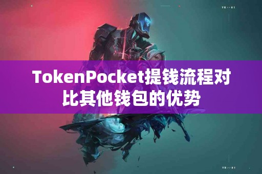 TokenPocket提钱流程对比其他钱包的优势