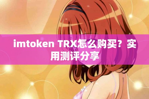 imtoken TRX怎么购买？实用测评分享