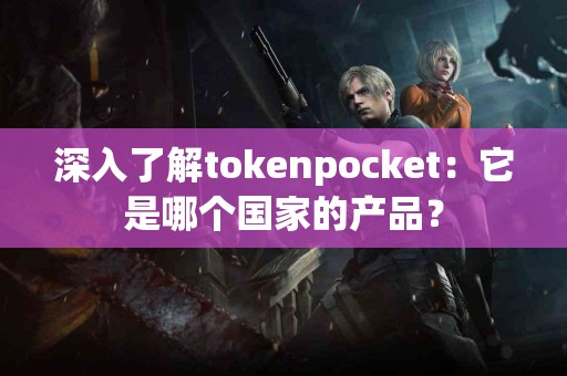 深入了解tokenpocket：它是哪个国家的产品？