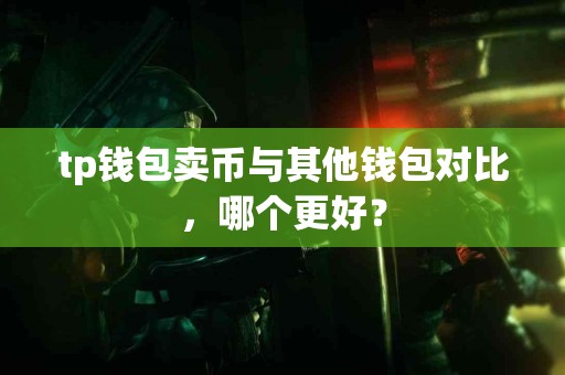 tp钱包卖币与其他钱包对比，哪个更好？