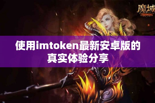 使用imtoken最新安卓版的真实体验分享
