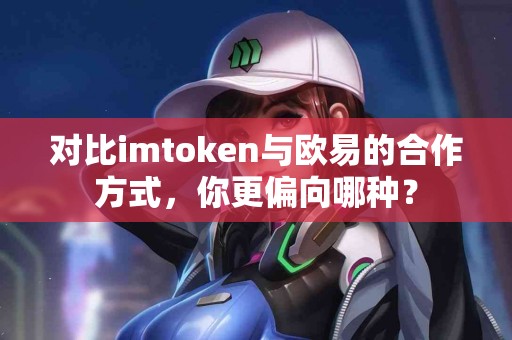 对比imtoken与欧易的合作方式，你更偏向哪种？