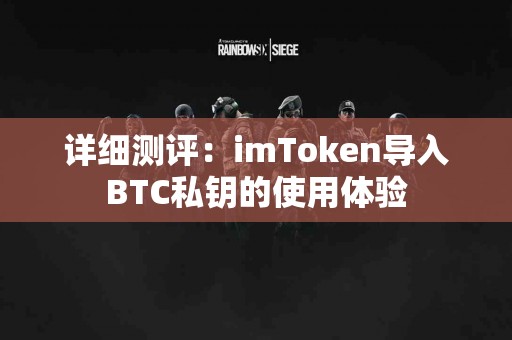 详细测评：imToken导入BTC私钥的使用体验