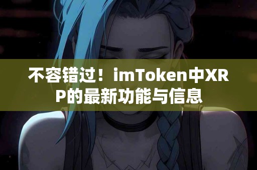 不容错过！imToken中XRP的最新功能与信息