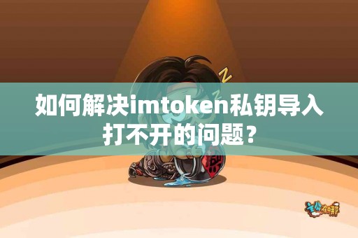 如何解决imtoken私钥导入打不开的问题？