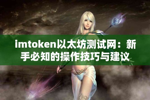 imtoken以太坊测试网：新手必知的操作技巧与建议