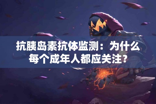 抗胰岛素抗体监测：为什么每个成年人都应关注？