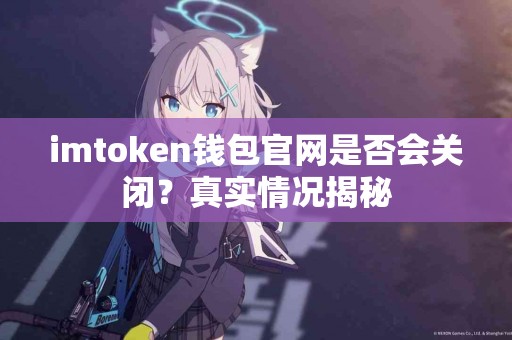 imtoken钱包官网是否会关闭？真实情况揭秘