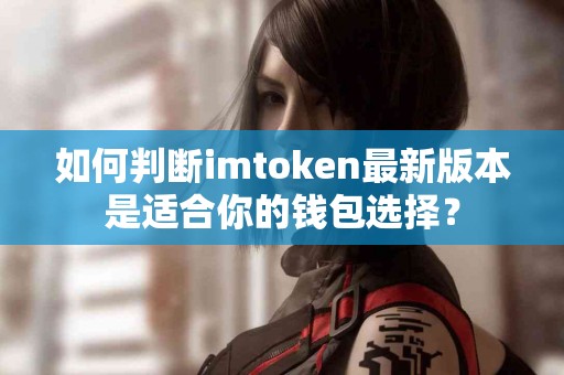 如何判断imtoken最新版本是适合你的钱包选择？