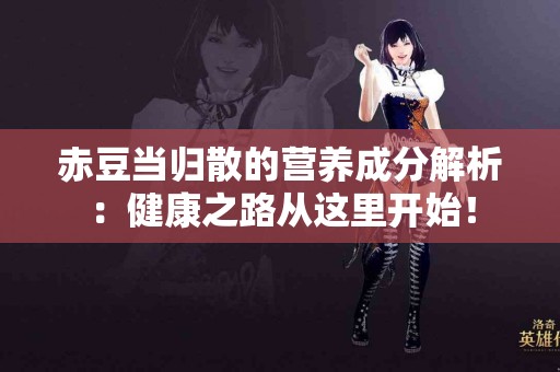 赤豆当归散的营养成分解析：健康之路从这里开始！